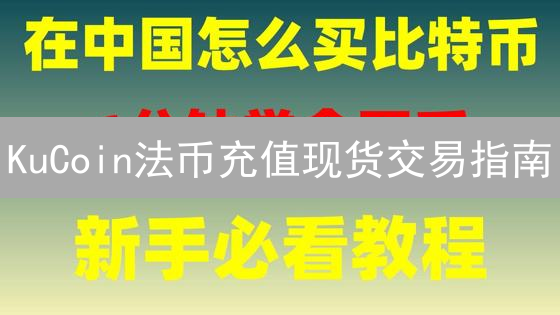 KuCoin法币充值现货交易指南：新手也能轻松上手！
